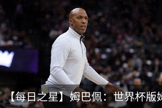 【每日之星】姆巴佩：世界杯版姆总大杀四方 超越吉鲁对望克洛泽