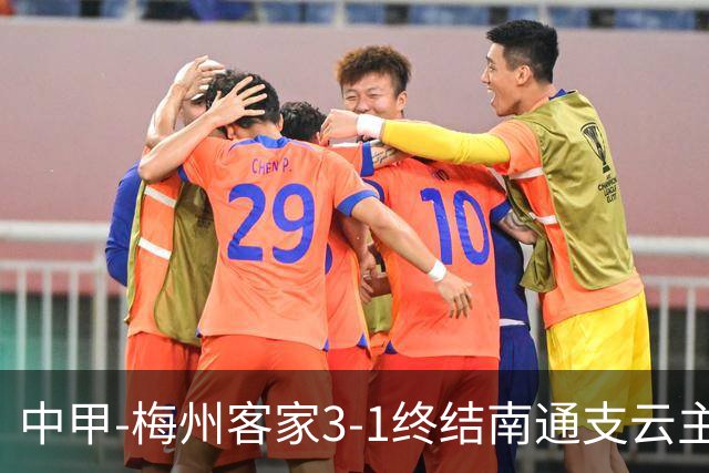 中甲-梅州客家3-1终结南通支云主场6连胜 维尼帽子戏法叶道驰破门