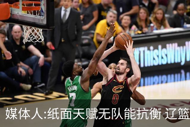 媒体人:纸面天赋无队能抗衡 辽篮王朝呼之欲出