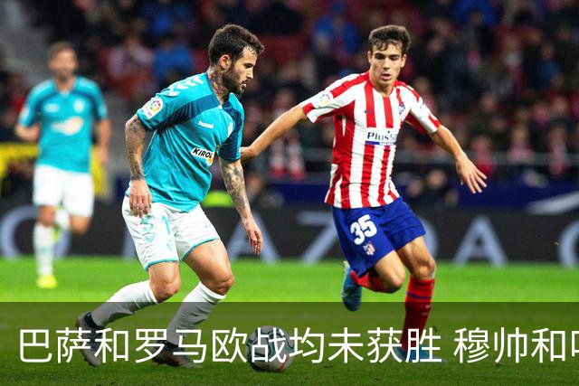 巴萨和罗马欧战均未获胜 穆帅和哈维都抱怨起草坪