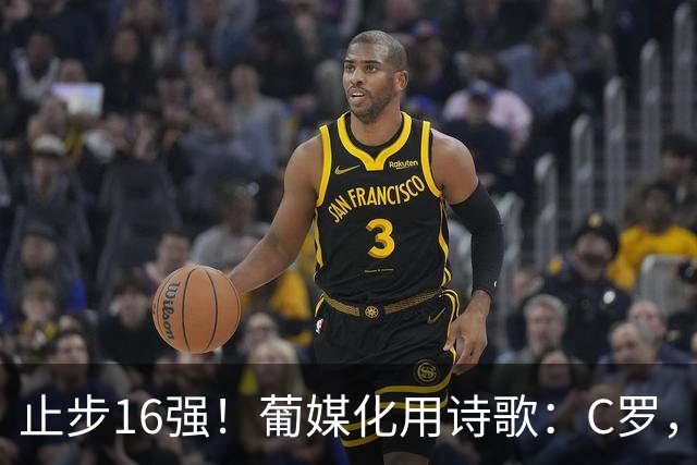 止步16强！葡媒化用诗歌：C罗，你的泪水中有多少是葡萄牙之泪？