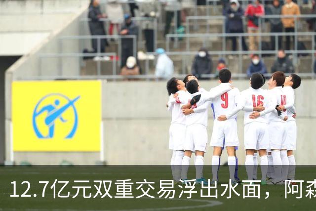 12.7亿元双重交易浮出水面，阿森纳夏窗加速补强中场与进攻选择