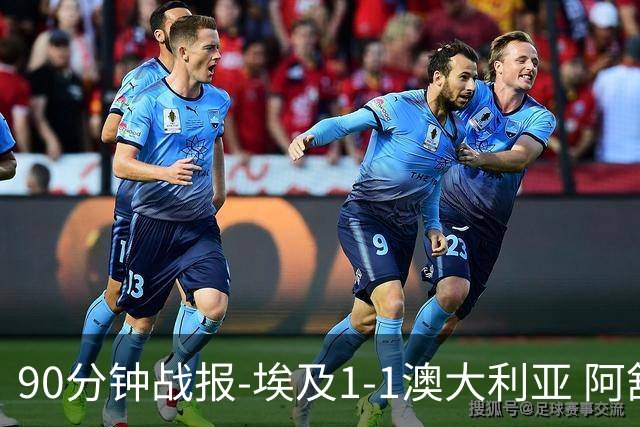 90分钟战报-埃及1-1澳大利亚 阿舒尔破门奥尼尔制造哈尼乌龙球